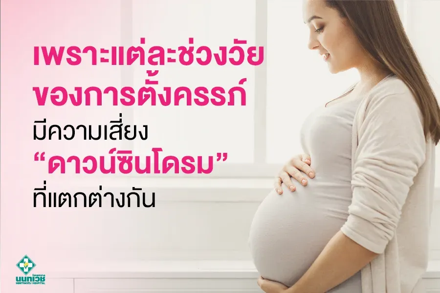 เพราะแต่ละช่วงวัย ของการตั้งครรภ์ มีความเสี่ยง "ดาวน์ซินโดรม" ที่แตกต่างกัน