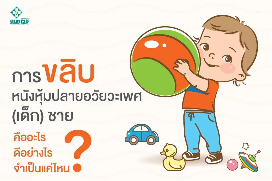 การขลิบ หนังหุ้มปลายอวัยวะเพศ (เด็ก) ชาย คือ? ดีอย่างไร? จำเป็นแค่ไหน?
